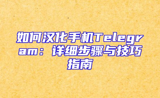 如何汉化手机Telegram：详细步骤与技巧指南