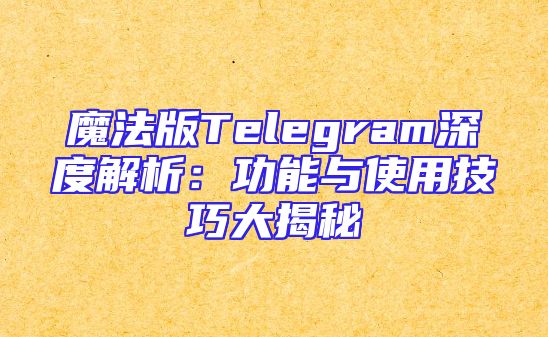 魔法版Telegram深度解析：功能与使用技巧大揭秘