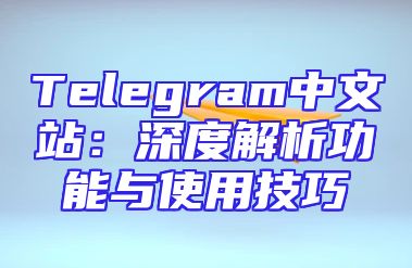 Telegram中文站：深度解析功能与使用技巧