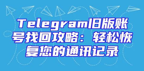 Telegram旧版账号找回攻略：轻松恢复您的通讯记录