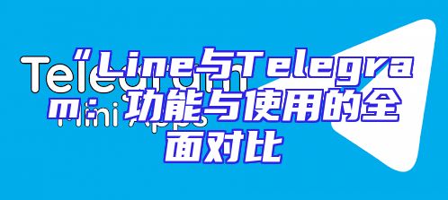 “Line与Telegram：功能与使用的全面对比
