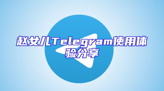 赵女儿Telegram使用体验分享