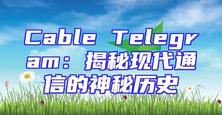 Cable Telegram：揭秘现代通信的神秘历史