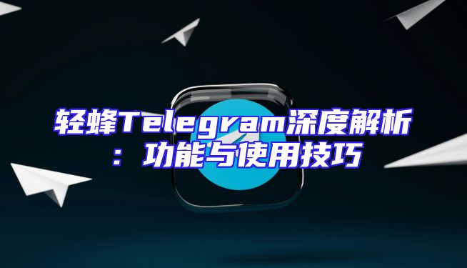 轻蜂Telegram深度解析：功能与使用技巧