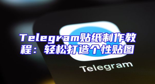 Telegram贴纸制作教程：轻松打造个性贴图