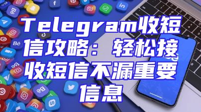 Telegram收短信攻略：轻松接收短信不漏重要信息