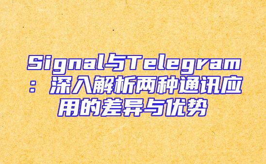 Signal与Telegram：深入解析两种通讯应用的差异与优势