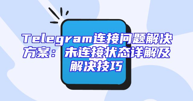 Telegram连接问题解决方案：未连接状态详解及解决技巧