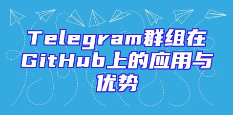 Telegram群组在GitHub上的应用与优势