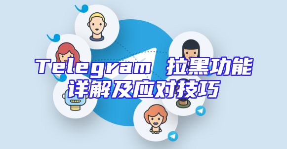 Telegram 拉黑功能详解及应对技巧