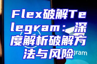 Flex破解Telegram：深度解析破解方法与风险
