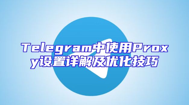 Telegram中使用Proxy设置详解及优化技巧