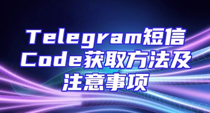Telegram短信Code获取方法及注意事项