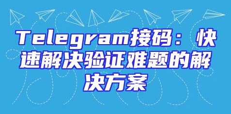 Telegram接码：快速解决验证难题的解决方案
