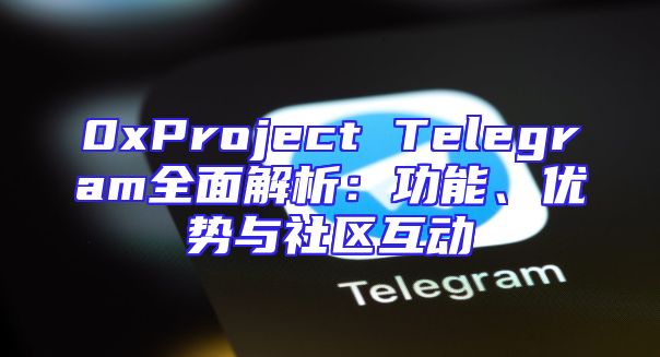 0xProject Telegram全面解析：功能、优势与社区互动