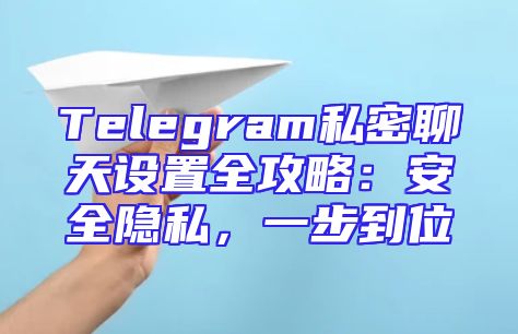 Telegram私密聊天设置全攻略：安全隐私，一步到位