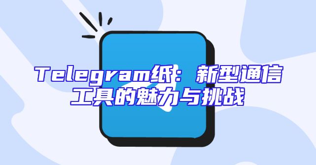 Telegram纸：新型通信工具的魅力与挑战