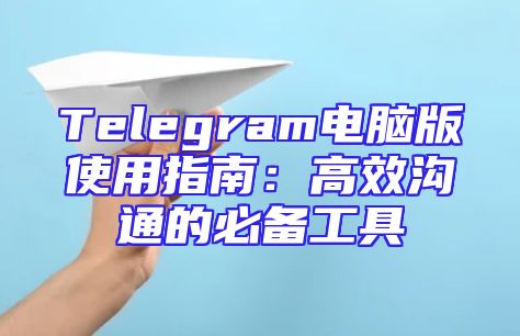 Telegram电脑版使用指南：高效沟通的必备工具