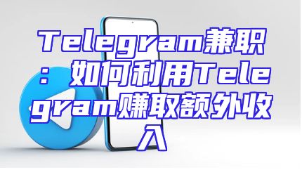 Telegram兼职：如何利用Telegram赚取额外收入