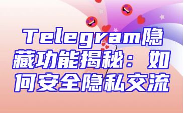 Telegram隐藏功能揭秘：如何安全隐私交流