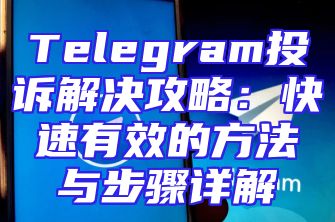 Telegram投诉解决攻略：快速有效的方法与步骤详解