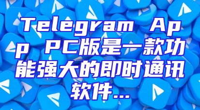 Telegram App PC版是一款功能强大的即时通讯软件...