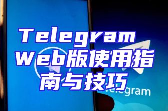 Telegram Web版使用指南与技巧