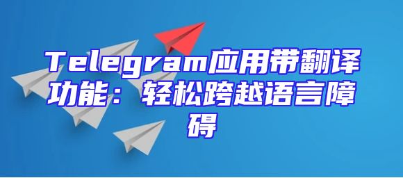 Telegram应用带翻译功能：轻松跨越语言障碍