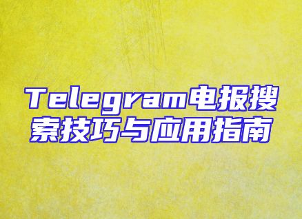 Telegram电报搜索技巧与应用指南