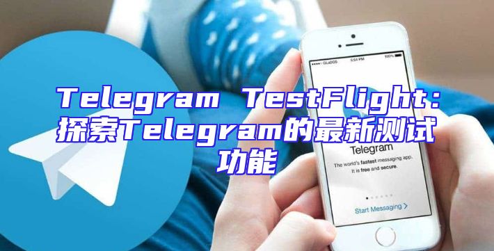 Telegram TestFlight：探索Telegram的最新测试功能