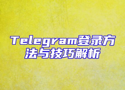 Telegram登录方法与技巧解析