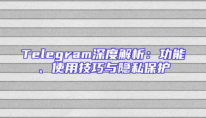Telegram深度解析：功能、使用技巧与隐私保护