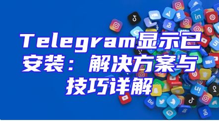 Telegram显示已安装：解决方案与技巧详解