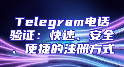 Telegram电话验证：快速、安全、便捷的注册方式
