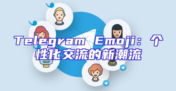 Telegram Emoji：个性化交流的新潮流