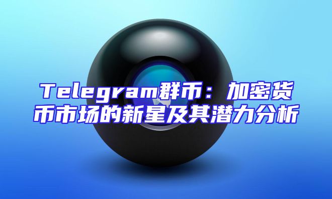 Telegram群币：加密货币市场的新星及其潜力分析