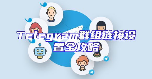 Telegram群组链接设置全攻略