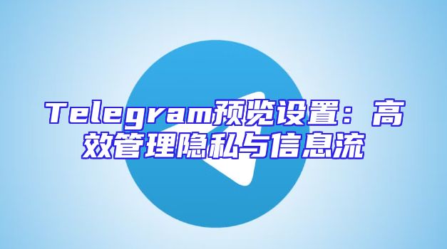 Telegram预览设置：高效管理隐私与信息流