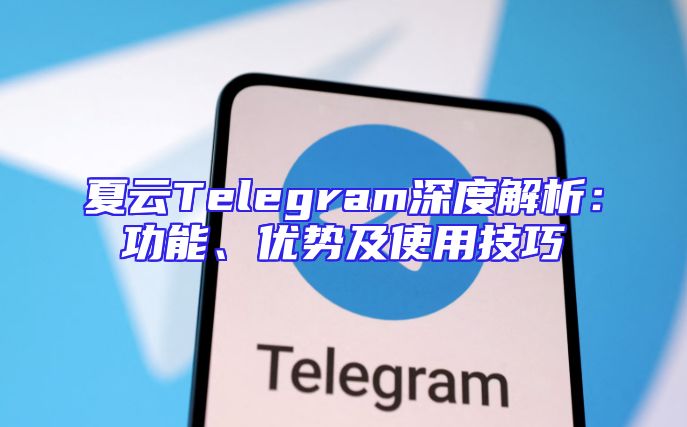 夏云Telegram深度解析：功能、优势及使用技巧
