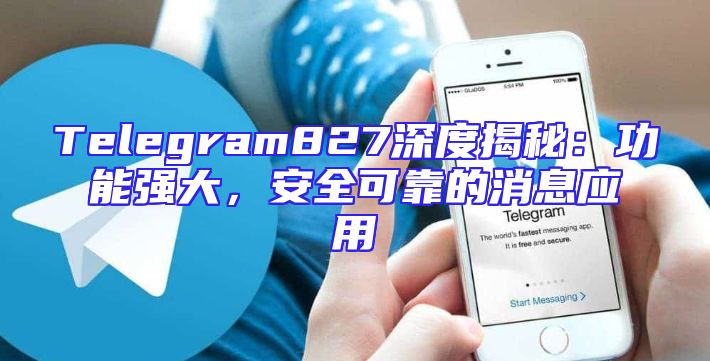 Telegram827深度揭秘：功能强大，安全可靠的消息应用