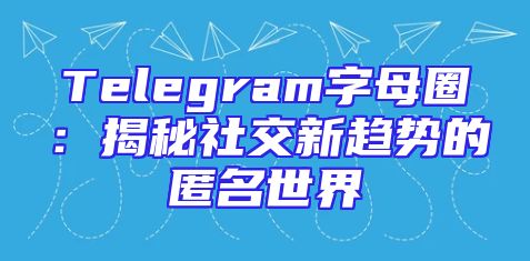 Telegram字母圈：揭秘社交新趋势的匿名世界