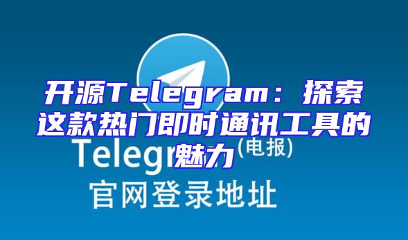 开源Telegram：探索这款热门即时通讯工具的魅力