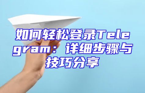 如何轻松登录Telegram：详细步骤与技巧分享