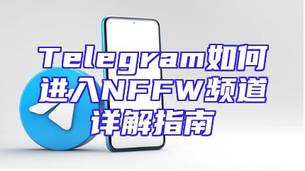 Telegram如何进入NFFW频道详解指南