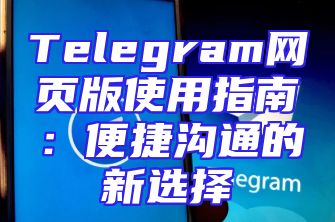 Telegram网页版使用指南：便捷沟通的新选择