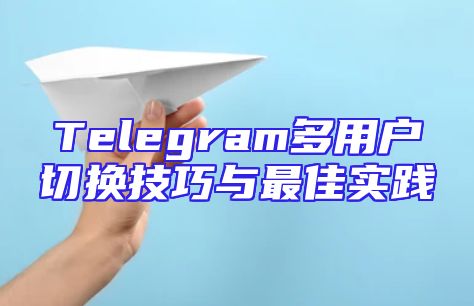 Telegram多用户切换技巧与最佳实践