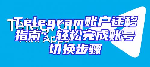 Telegram账户迁移指南：轻松完成账号切换步骤