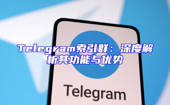 Telegram索引群：深度解析其功能与优势