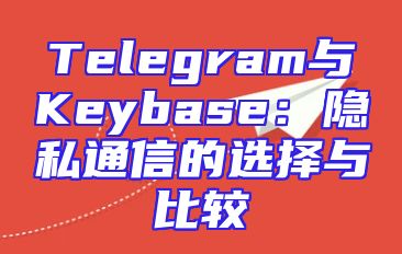 Telegram与Keybase：隐私通信的选择与比较