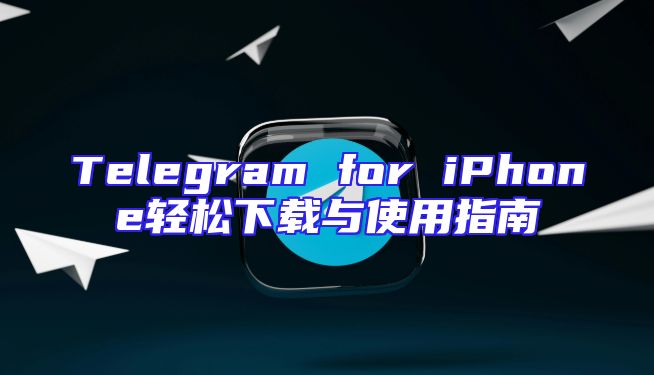 Telegram for iPhone轻松下载与使用指南